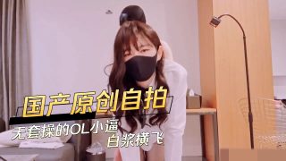 国产原创自拍 无套操的OL小逼白浆横飞 - coolhotav