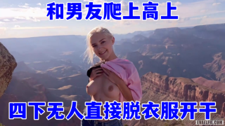    欧美顶流当红小花旦，Eva_Elfie和男友爬上高上，四下无人直接脱衣服开干，超美身材和这绝好的风光，简直绝配 - coolhotav