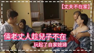    【丈夫不在家】倆老丈人趁兒子不在，玩起了自家媳婦 - coolhotav