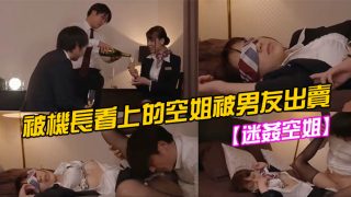    【迷姦空姐】被機長看上的空姐被男友出賣 - coolhotav