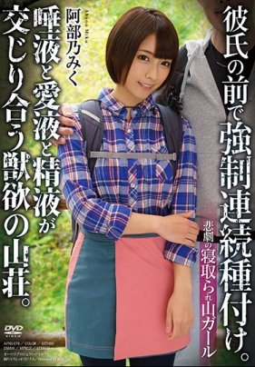    悲劇の寝取られ山ガール 彼氏の前で強制連続種付け。唾液と愛液と精液が交じり合う獣欲の山荘。 阿部乃みく - coolhotav